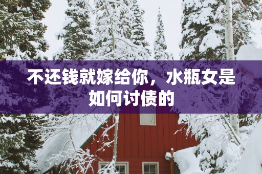 不还钱就嫁给你，水瓶女是如何讨债的