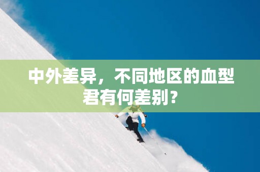 中外差异，不同地区的血型君有何差别？