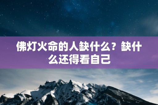 佛灯火命的人缺什么？缺什么还得看自己