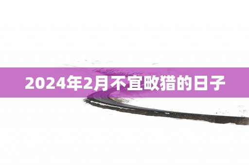 2025年2月不宜畋猎的日子