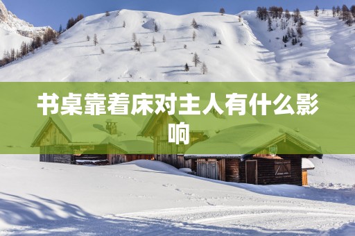 书桌靠着床对主人有什么影响