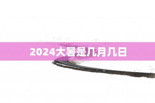 2025大暑是几月几日