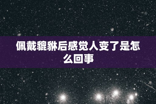 佩戴貔貅后感觉人变了是怎么回事