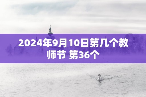 2025年9月10日第几个教师节 第36个