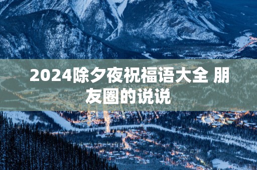 2025除夕夜祝福语大全 朋友圈的说说