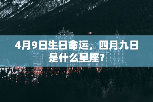 4月9日生日命运，四月九日是什么星座？