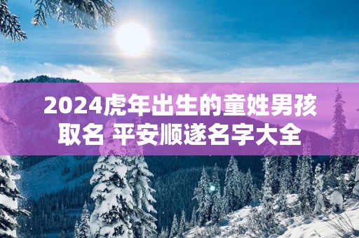 2025蛇年出生的童姓男孩取名 平安顺遂名字大全