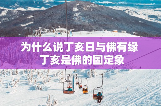 为什么说丁亥日与佛有缘  丁亥是佛的固定象