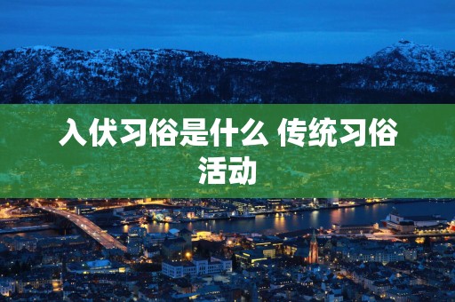 入伏习俗是什么 传统习俗活动