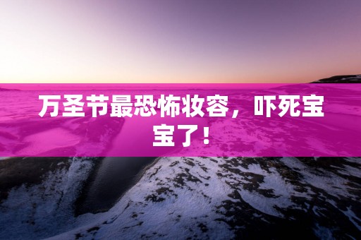 万圣节最恐怖妆容，吓死宝宝了！