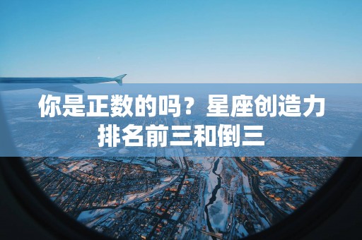 你是正数的吗？星座创造力排名前三和倒三