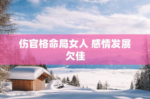 伤官格命局女人 感情发展欠佳