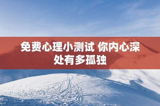 免费心理小测试 你内心深处有多孤独