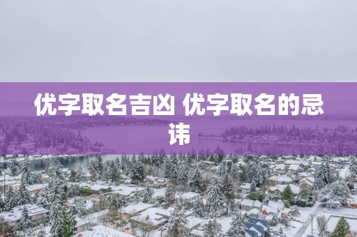 优字取名吉凶 优字取名的忌讳