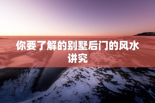 你要了解的别墅后门的风水讲究