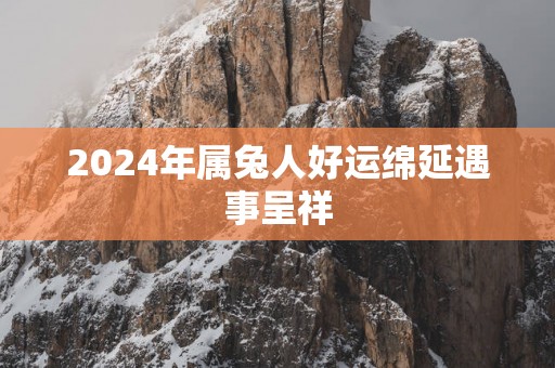 2025年属兔人好运绵延遇事呈祥