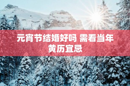 元宵节结婚好吗 需看当年黄历宜忌