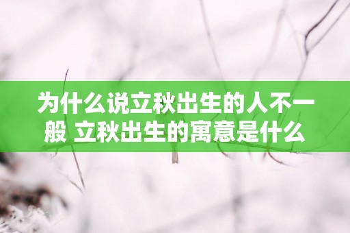 为什么说立秋出生的人不一般 立秋出生的寓意是什么