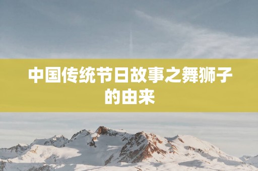 中国传统节日故事之舞狮子的由来