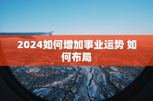 2025如何增加事业运势 如何布局