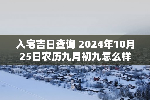 入宅吉日查询 2024年10月25日农历九月初九怎么样