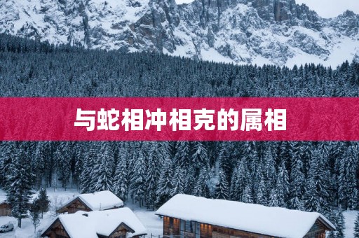 与蛇相冲相克的属相
