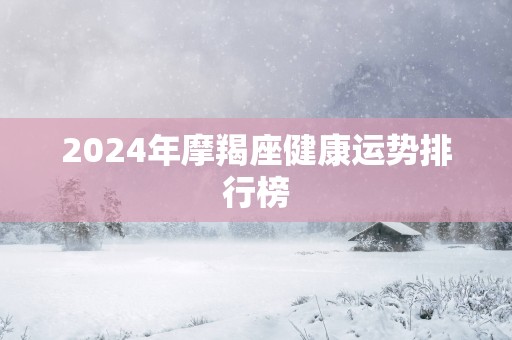 2025年摩羯座健康运势排行榜