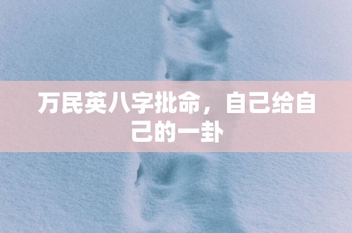 万民英八字批命，自己给自己的一卦