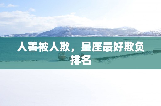 人善被人欺，星座最好欺负排名