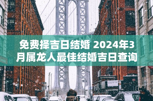 免费择吉日结婚 2025年3月属龙人最佳结婚吉日查询