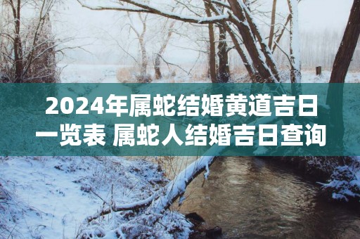 2025年属蛇结婚黄道吉日一览表 属蛇人结婚吉日查询