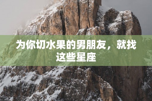 为你切水果的男朋友，就找这些星座
