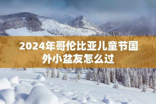 2025年哥伦比亚儿童节国外小盆友怎么过