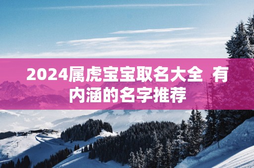 2025属虎宝宝取名大全  有内涵的名字推荐
