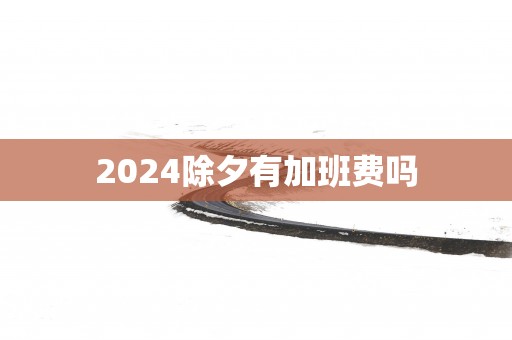2025除夕有加班费吗