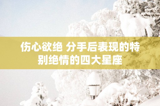伤心欲绝 分手后表现的特别绝情的四大星座