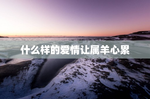 什么样的爱情让属羊心累