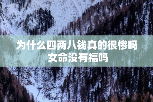 为什么四两八钱真的很惨吗 女命没有福吗
