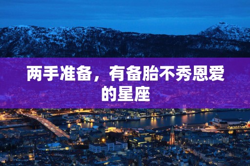 两手准备，有备胎不秀恩爱的星座