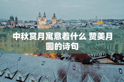中秋赏月寓意着什么 赞美月圆的诗句