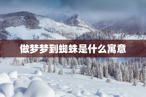 做梦梦到蜘蛛是什么寓意 做梦梦到蜘蛛是什么寓意