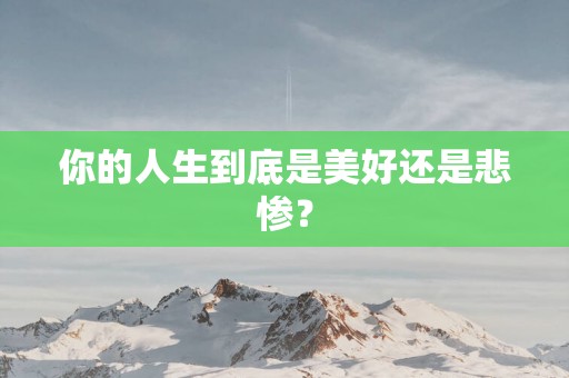 你的人生到底是美好还是悲惨？