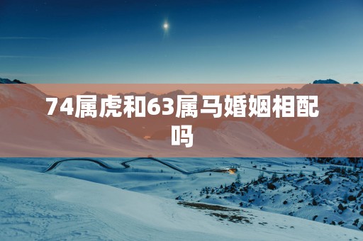 74属虎和63属马婚姻相配吗