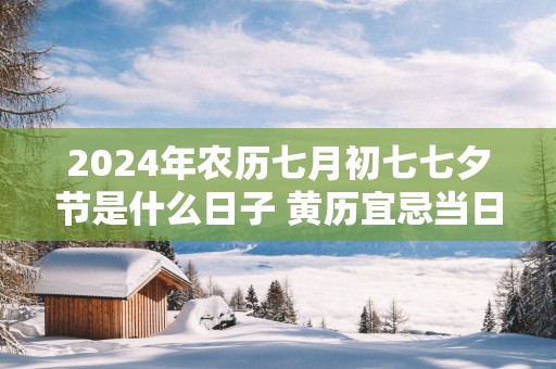2025年农历七月初七七夕节是什么日子 黄历宜忌当日查询