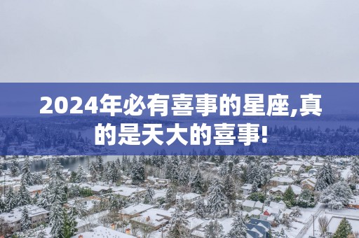 2025年必有喜事的星座,真的是天大的喜事!