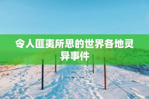 令人匪夷所思的世界各地灵异事件