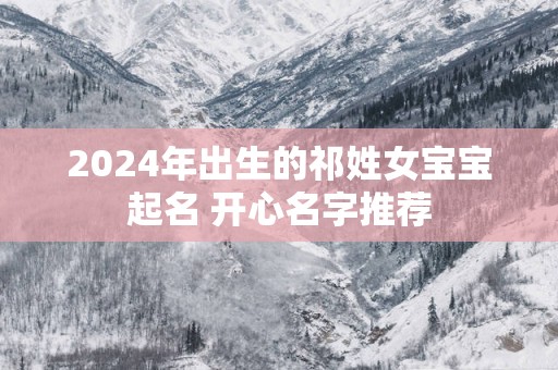 2025年出生的祁姓女宝宝起名 开心名字推荐