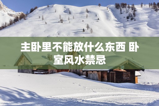 主卧里不能放什么东西 卧室风水禁忌