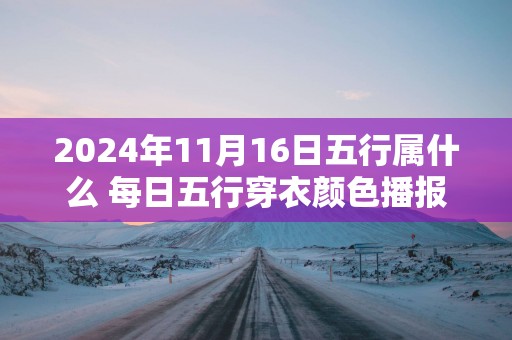 2025年11月16日五行属什么 每日五行穿衣颜色播报