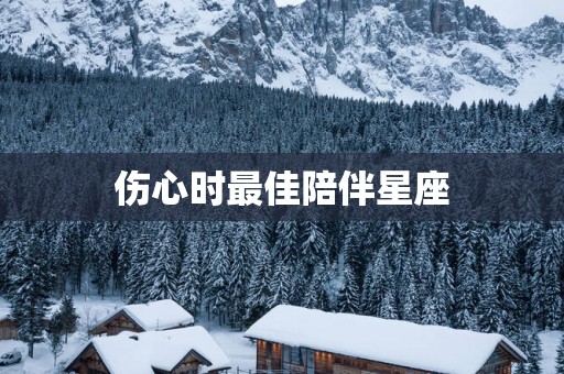 伤心时最佳陪伴星座